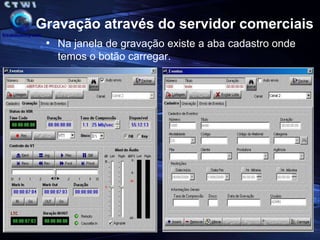 Gravação nos exibidoresO servidor de cadastro na TV Paranaense acessara o servidor de comerciais para cadastrar os comerciais e estes poderão ser enviados para os dois servidores de exibição de qualquer Emissora conforme planilha da OPEC. 
