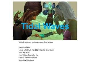 Tidal Waves  Talaie Production Studios presents Tidal Waves Photos by Talaie Edited with GIMP 2 and Corel Painter Essentials 3 Story  by Talaie Proof Editor: SeleneCorvin Created with PowerPoint  Hosted by SlideShare 