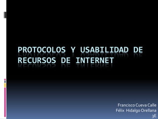 Protocolos y usabilidad de recursos de internet Francisco Cueva Calle  Félix  Hidalgo Orellana                3E 
