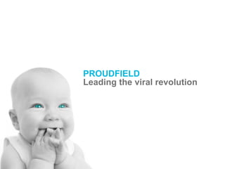 PROUDFIELD
Leading the viral revolution
 