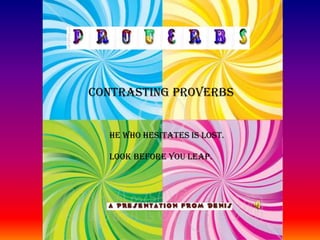 CONTRASTING PROVERBS              HE WHO HESITATES IS LOST.              LOOK BEFORE YOU LEAP. 