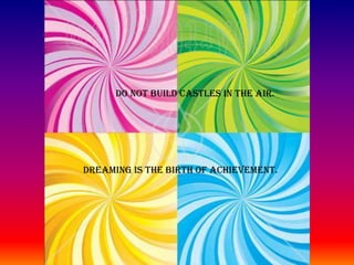 DO NOT BUILD CASTLES IN THE AIR.DREAMING IS THE BIRTH OF ACHIEVEMENT.