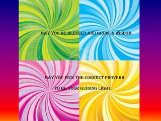 MAY YOU BE BLESSED AND GROW IN WISDOMMAY YOU PICK THE CORRECT PROVERB TO BE YOUR GUIDing light.