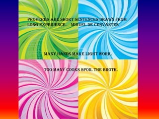 PROVERBS ARE SHORT SENTENCES DRAWN FROM LONG EXPERIENCE. MIGUEL DE CERVANTESMANY HANDS MAKE LIGHT WORK.TOO MANY COOKS SPOIL THE BROTH.