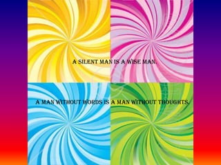 A SILENT MAN IS A WISE MAN.A MAN WITHOUT WORDS IS A MAN WITHOUT THOUGHTS.