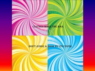 CLOTHES MAKE THE MAN.DON’T JUDGE A BOOK BY ITS COVER.
