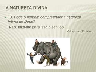 A NATUREZA DIVINA
   10. Pode o homem compreender a natureza
    íntima de Deus?
    “Não; falta-lhe para isso o sentido.”
                                   O Livro dos Espíritos
 