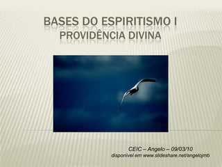 BASES DO ESPIRITISMO I
  PROVIDÊNCIA DIVINA




                  CEIC – Angelo – 09/03/10
           disponível em www.slideshare.net/angelojmb
 