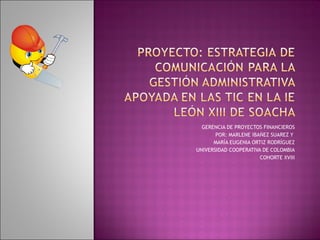 GERENCIA DE PROYECTOS FINANCIEROS POR: MARLENE IBAÑEZ SUAREZ Y  MARÍA EUGENIA ORTIZ RODRÍGUEZ UNIVERSIDAD COOPERATIVA DE COLOMBIA COHORTE XVIII 