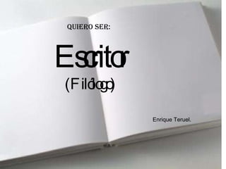 Quiero ser: Escritor (Filólogo) Enrique Teruel. 