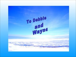 To Debbie and Wayne 
