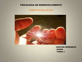 PSICOLOGIA DE DESENVOLVIMENTOSABER ENVELHECER                                                                                                  CRISTINA SERROBECO                                                                                                   900888                                                                                                   TURMA 3 