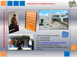11h - Visita dos alunos do Curso de Apoio Psicossocial da Escola Fernando Namora  Tarde: 15h - Fórum “Inteligência Emocional e Saúde Mental” (aberto a utentes, familiares, técnicos e colaboradores da CSRSI)Formação em contexto de trabalhoFormação em contexto de trabalho19Paulo Mendes Carregã