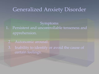 Generalized Anxiety Disorder Persistent and uncontrollable tenseness and apprehension. 2. Autonomic arousal. 3. Inability to identify or avoid the cause of certain feelings. Symptoms 