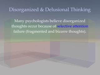 Disorganized & Delusional Thinking Many psychologists believe disorganized thoughts occur because of  selective attention  failure (fragmented and bizarre thoughts). 