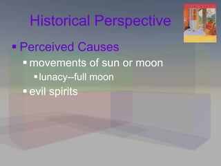 Historical Perspective Perceived Causes movements of sun or moon lunacy--full moon evil spirits 