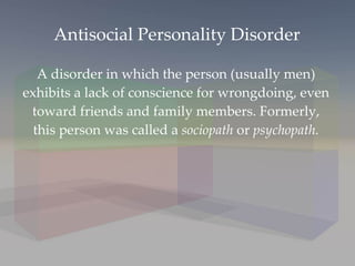 Antisocial Personality Disorder A disorder in which the person (usually men) exhibits a lack of conscience for wrongdoing, even toward friends and family members. Formerly, this person was called a  sociopath  or  psychopath. 