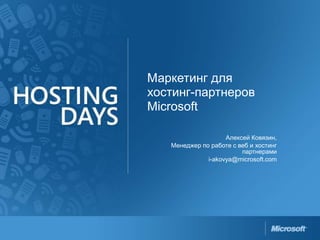 Маркетинг для хостинг-партнеров Microsoft Алексей Ковязин,  Менеджер по работе с веб и хостинг партнерами i-akovya@microsoft.com 