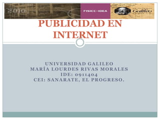 PUBLICIDAD EN INTERNET Universidad galileo María Lourdes Rivas Morales IDE: 0911404 CEI: Sanarate, El Progreso. 