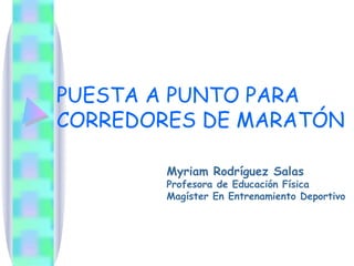 PUESTA A PUNTO PARA CORREDORES DE MARATÓN Myriam Rodríguez Salas Profesora de Educación Física Magíster En Entrenamiento Deportivo 