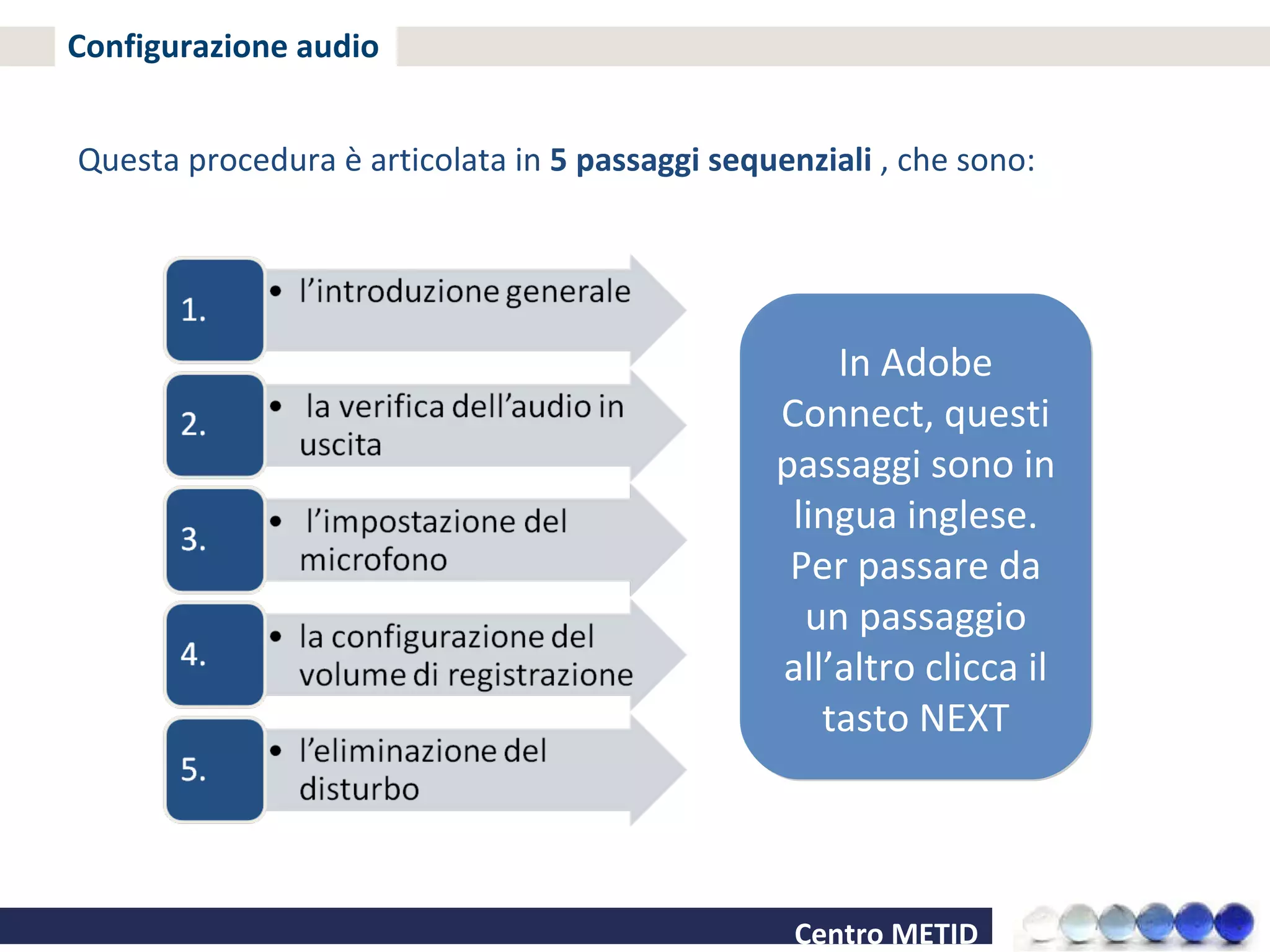 Configurazione audio Questa procedura è articolata in  5 passaggi sequenziali  , che sono: In Adobe Connect, questi passaggi sono in lingua inglese. Per passare da un passaggio all’altro clicca il tasto NEXT 