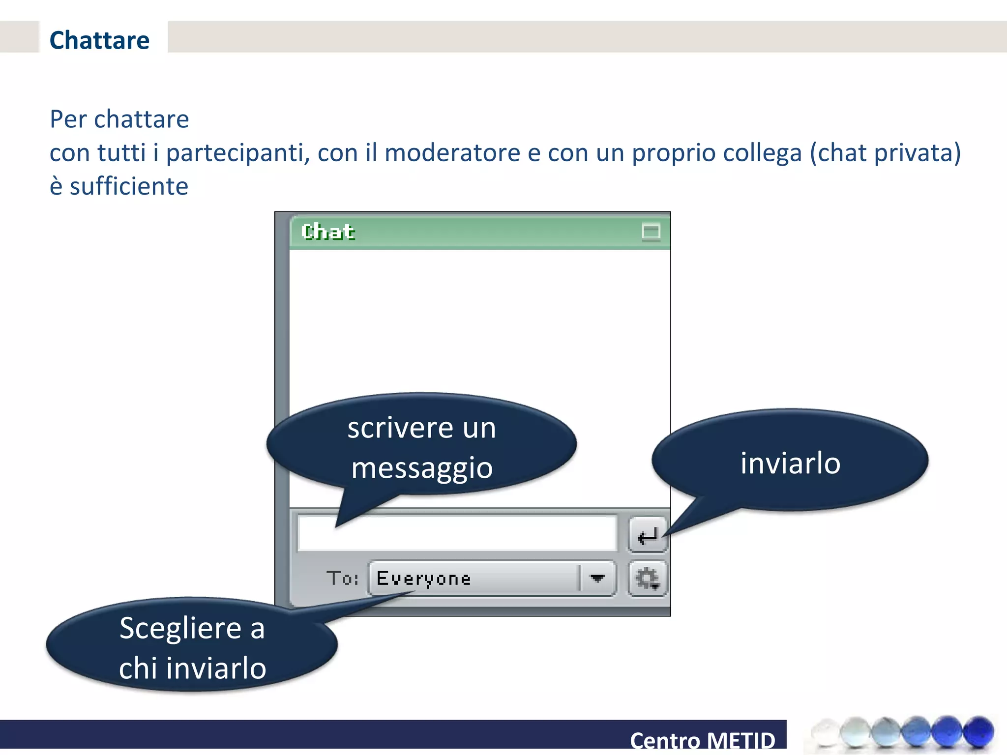Chattare Per chattare  con tutti i partecipanti, con il moderatore e con un proprio collega (chat privata) è sufficiente scrivere un messaggio inviarlo Scegliere a chi inviarlo 