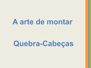 A arte de montar Quebra-Cabeças www.miriamregianedutracabrera.blogspot.com miriamcab@gmail.com 
