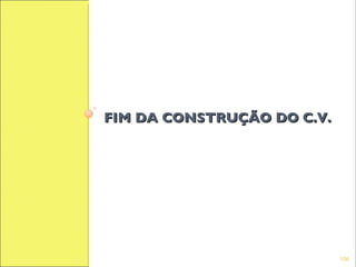 FIM DA CONSTRUÇÃO DO C.V.




                            106
 