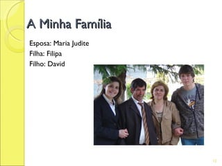 A Minha Família
Esposa: Maria Judite
Filha: Filipa
Filho: David




                       12
 