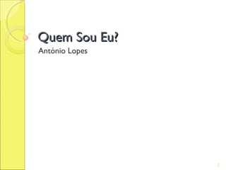 Quem Sou Eu?
António Lopes




                2
 