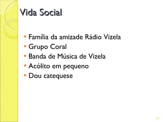 Vida Social

  Família da amizade Rádio Vizela
  Grupo Coral
  Banda de Música de Vizela
  Acólito em pequeno
  Dou catequese




                                     28
 