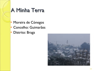 A Minha Terra

   Moreira de Cónegos
   Concelho: Guimarães
   Distrito: Braga




                          33
 