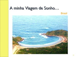 A minha Viagem de Sonho…
                           Brasil




                                    37
 
