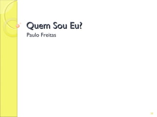 Quem Sou Eu?
Paulo Freitas




                38
 