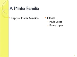 A Minha Família

   Esposa: Maria Almeida      Filhos:
                                ◦ Paulo Lopes
                                ◦ Bruno Lopes




                                                4
 