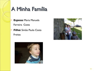 A Minha Família
   Esposa: Maria Manuela
    Ferreira Costa
   Filho: Simão Paulo Costa
    Freitas




                               40
 