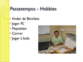 Passatempos - Hobbies
 Andar de Bicicleta
 Jogar PC
 Playstation
 Correr
 Jogar à bola




                        43
 