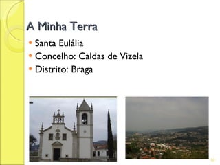 A Minha Terra
 Santa Eulália
 Concelho: Caldas de Vizela
 Distrito: Braga




                               50
 