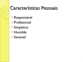 Características Pessoais
 Responsável
 Profissional
 Simpático
 Humilde
 Sensível




                           51
 