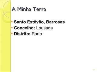 A Minha Terra

 Santo Estêvão, Barrosas
 Concelho: Lousada
 Distrito: Porto




                            56
 
