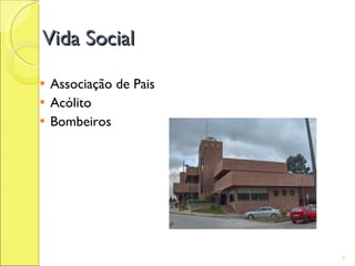Vida Social

   Associação de Pais
   Acólito
   Bombeiros




                         7
 