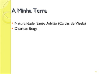 A Minha Terra

   Naturalidade: Santo Adrião (Caldas de Vizela)
   Distrito: Braga




                                                    78
 