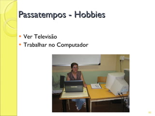 Passatempos - Hobbies

   Ver Televisão
   Trabalhar no Computador




                              86
 