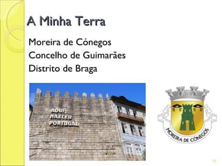 A Minha Terra
Moreira de Cónegos
Concelho de Guimarães
Distrito de Braga




                        95
 