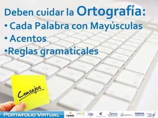Deben cuidar la Ortografía:
• Cada Palabra con Mayúsculas
• Acentos
•Reglas gramaticales
 