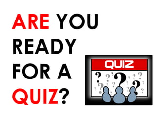 ARE  YOU READY FOR A  QUIZ ? 