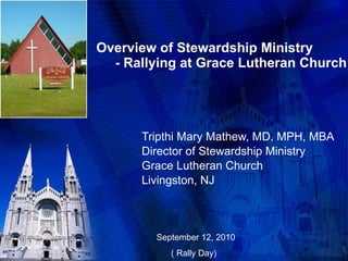 Overview of Stewardship Ministry   - Rallying at Grace Lutheran Church  Tripthi Mary Mathew, MD, MPH, MBA Director of Stewardship Ministry Grace Lutheran Church Livingston, NJ September 12, 2010 ( Rally Day)  