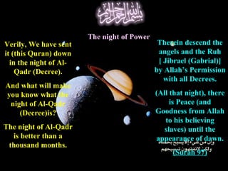 Verily, We have sent it (this Quran) down in the night of Al-Qadr (Decree). And what will make you know what the night of ...
