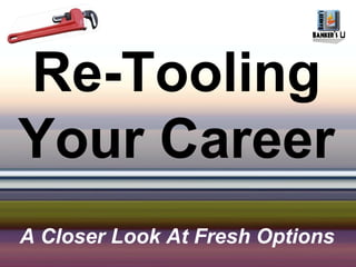 Re-Tooling
Your Career
A Closer Look At Fresh Options
 
