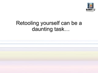 Retooling yourself can be a
      daunting task…
 